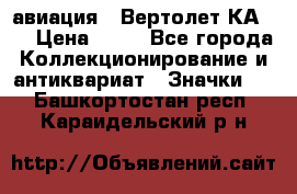 1.1) авиация : Вертолет КА-15 › Цена ­ 49 - Все города Коллекционирование и антиквариат » Значки   . Башкортостан респ.,Караидельский р-н